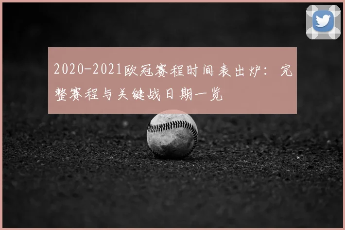 2020-2021欧冠赛程时间表出炉：完整赛程与关键战日期一览