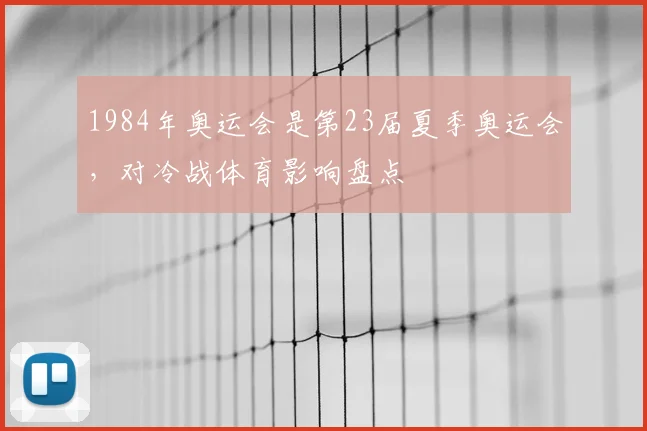 1984年奥运会是第23届夏季奥运会，对冷战体育影响盘点