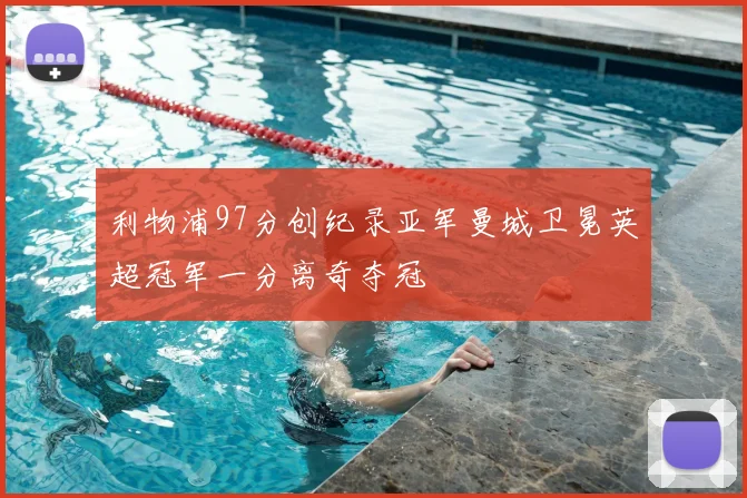 利物浦97分创纪录亚军曼城卫冕英超冠军一分离奇夺冠