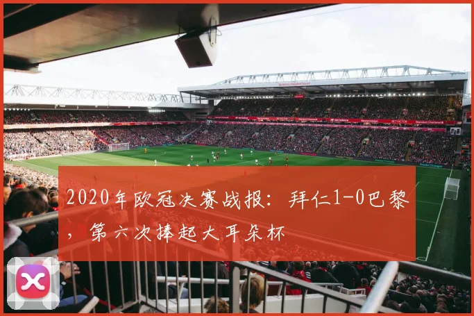 2020年欧冠决赛战报：拜仁1-0巴黎，第六次捧起大耳朵杯