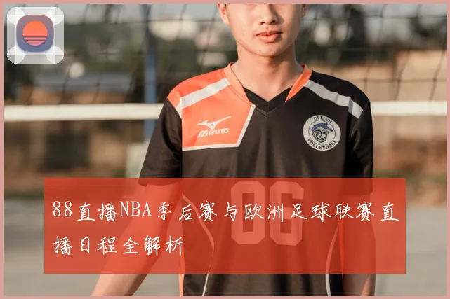 88直播NBA季后赛与欧洲足球联赛直播日程全解析