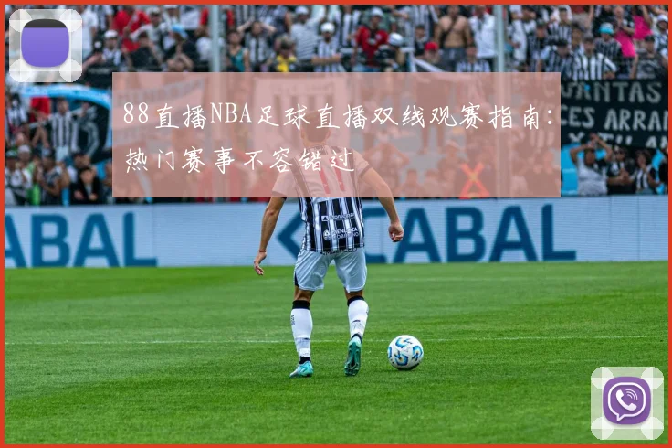 88直播NBA足球直播双线观赛指南：热门赛事不容错过