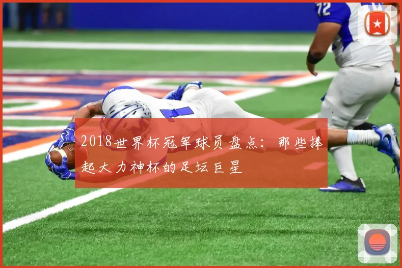 2018世界杯冠军球员盘点：那些捧起大力神杯的足坛巨星