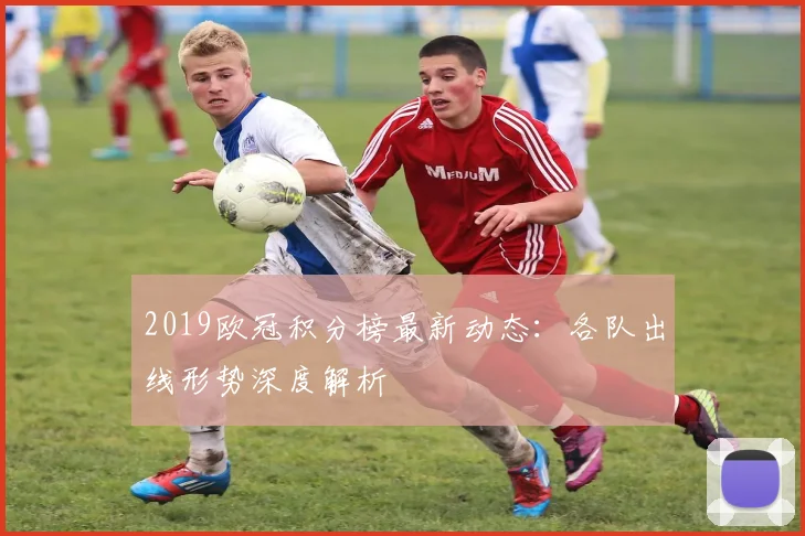 2019欧冠积分榜最新动态：各队出线形势深度解析