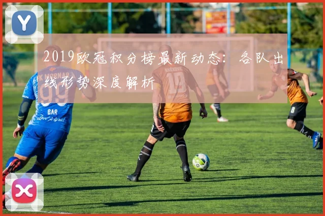2019欧冠积分榜最新动态：各队出线形势深度解析
